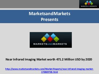 MarketsandMarkets
Presents
Near Infrared Imaging Market worth 471.2 Million USD by 2020
http://www.marketsandmarkets.com/Market-Reports/near-infrared-imaging-market-
174869738.html
 