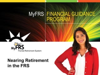 MyFRS Financial Guidance Line: 1-866-44-MyFRS
MyFRS.com
Nearing Retirement
in the FRS
MyFRS FINANCIAL GUIDANCE
PROGRAM
 