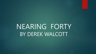 NEARING FORTY
BY DEREK WALCOTT
 