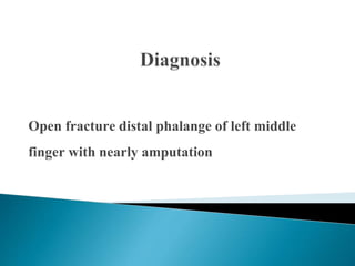 Open fracture distal phalange of left middle
finger with nearly amputation
 