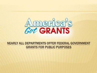 NEARLY ALL DEPARTMENTS OFFER FEDERAL GOVERNMENT
GRANTS FOR PUBLIC PURPOSES
 