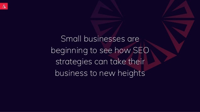 Small businesses are
beginning to see how SEO
strategies can take their
business to new heights
 