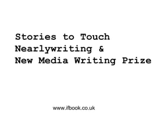 Stories to Touch
Nearlywriting &
New Media Writing Prize
www.ifbook.co.uk
 