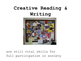 Creative Reading &
Writing
are still vital skills for
full participation in society
 