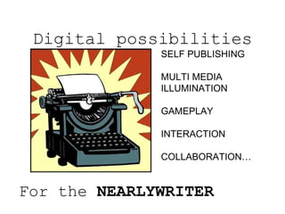 Digital possibilities
For the NEARLYWRITER
SELF PUBLISHING
MULTI MEDIA
ILLUMINATION
GAMEPLAY
INTERACTION
COLLABORATION…
 