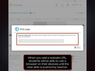 When you add a website URL,When you add a website URL,
students will be able to use astudents will be able to use a
browser on their devices until thebrowser on their devices until the
next slide is pushed by teacher.next slide is pushed by teacher.
When you add a website URL,When you add a website URL,
students will be able to use astudents will be able to use a
browser on their devices until thebrowser on their devices until the
next slide is pushed by teacher.next slide is pushed by teacher.
 
