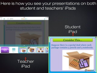 Here is how you see your presentations on bothHere is how you see your presentations on both
student and teachers' iPadsstudent and teachers' iPads
StudentStudent
iPadiPad
TeacherTeacher
iPadiPad
 