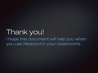 Thank you!Thank you!
I hope this document will help you whenI hope this document will help you when
you use Nearpod in your classrooms.you use Nearpod in your classrooms.
 