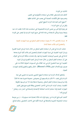 8
‫التالميذ‬‫عن‬‫القراءة‬.
‫كذلك‬‫عدم‬‫إ‬‫لمام‬‫بعض‬‫الطالب‬‫في‬‫استخدام‬‫التكنولوجيا‬‫في‬‫التعليم‬.
‫وعدم‬‫وجود‬‫ناطق‬‫للكلمات‬‫الجديدة‬‫التي‬‫يصعب‬‫على‬‫التالميذ‬‫نطقها‬.
*‫المنهج‬‫الذي‬‫أتبعته‬‫هذه‬‫اسة‬‫ر‬‫الد‬‫المنهج‬‫النوعي‬.
‫ولعل‬‫من‬‫أبرز‬‫نتائج‬‫اسة‬‫ر‬‫الد‬:
‫هو‬‫وجود‬‫فارق‬‫كبير‬‫بين‬‫عينتين‬‫اسة‬‫ر‬‫الد‬‫فالمجموعة‬‫التي‬‫استخدمت‬‫هذه‬‫االداة‬‫حققت‬‫اداء‬‫جيد‬
‫ونتيجة‬‫مرضية‬‫ويمكن‬‫االستفادة‬‫من‬‫هذه‬‫االداة‬‫في‬‫جميع‬‫المواد‬‫اسية‬‫ر‬‫الد‬‫وال‬‫يقتصر‬‫ع‬‫لى‬‫القراءة‬
‫فقط‬.
‫اسة‬‫ر‬‫د‬‫(الغامدي‬،2064)‫بعنوان‬‫ا‬‫ستخدام‬‫التعلم‬‫المتنقل‬‫في‬‫تنمية‬‫ات‬‫ر‬‫المها‬‫العملية‬
‫والتحصيل‬‫لدى‬‫طالب‬‫جامعة‬‫الباحة‬.
‫هدفت‬‫اسة‬‫ر‬‫الد‬‫إلى‬‫قياس‬‫أثر‬‫استخدام‬‫التعلم‬‫المتنقل‬‫من‬‫خالل‬‫خدمة‬‫الرسائل‬‫النصية‬‫القصيرة‬
‫وإرسال‬‫المواد‬،‫التعليمية‬‫في‬‫تنمية‬‫ات‬‫ر‬‫المها‬‫العملية‬‫والتحصيل‬‫لدى‬‫طالب‬‫كلية‬‫الت‬‫بية‬‫ر‬‫بجامعة‬
‫الباحة‬‫في‬‫مقرر‬‫تصميم‬‫البرمجيات‬‫التعليمية‬،‫وإنتاجها‬‫وقد‬‫تحددت‬‫مشكلة‬‫اسة‬‫ر‬‫الد‬‫ف‬‫ي‬‫التعرف‬
‫على‬‫أثر‬‫استخدام‬‫التعلم‬‫المتنقل‬‫من‬‫خالل‬‫خدمة‬‫الرسائل‬‫النصية‬‫القصيرة‬‫وإرسال‬‫المو‬‫اد‬
‫التعليمية‬‫في‬‫تنمية‬‫التحصيل‬‫الدراسي‬‫عند‬‫الطالب‬‫في‬‫المستويات‬‫المعر‬‫فية‬‫الث‬‫الثة‬‫بناء‬‫على‬
‫ت‬‫صنيف‬‫بلوم‬‫ألهداف‬‫التعلم‬1956)(Bloom's‫التذكر‬‫والفهم‬‫والتطبيق‬‫كذلك‬‫و‬‫المهارات‬
‫العملية‬.
‫ولتحقيق‬‫أهداف‬‫اسة‬‫ر‬‫الد‬‫تم‬‫استخدام‬‫المنهج‬‫التجريبي‬‫بتصميم‬‫شبه‬‫يبي‬‫ر‬‫تج‬‫ع‬‫لى‬‫عينة‬
‫اسة‬‫ر‬‫الد‬‫والتي‬‫بلغت‬40‫طالب‬‫تم‬‫تقسيمهم‬‫إلى‬:‫مجموعتين‬‫مجموعة‬‫يبية‬‫ر‬‫تج‬‫بعدد‬66‫طالبا‬
‫وقد‬‫تم‬‫يسها‬‫ر‬‫تد‬‫باستخدام‬‫التعلم‬،‫المتنقل‬‫ومجموعة‬‫ضابطة‬‫بعدد‬66‫تم‬‫يسها‬‫ر‬‫تد‬‫يقة‬‫ر‬‫بالط‬
.‫التقليدية‬‫وتمثلت‬‫أدوات‬‫اسة‬‫ر‬‫الد‬‫في‬‫االختبار‬‫التحصيلي‬‫وبطاقة‬‫تقييم‬‫منتج‬‫ن‬‫هائي‬‫لتقييم‬
‫ات‬‫ر‬‫المها‬‫العملية‬‫وقد‬‫استخدم‬‫الباحث‬‫المعالجة‬‫اإلحصائية‬‫والمتمثلة‬‫في‬‫ا‬‫ختبار‬‫(ت‬)،‫ومعامل‬"
‫كرونباخ‬‫ألفا‬."
‫كشفت‬‫أهم‬‫نتائج‬‫اسة‬‫ر‬‫الد‬:‫عن‬‫وجود‬‫فرق‬‫ذات‬‫داللة‬‫إحصائية‬‫عند‬(‫مستوى‬0.06)‫بين‬‫متوسط‬
‫درجات‬‫المجموعة‬‫يبية‬‫ر‬‫التج‬‫والضابطة‬‫في‬‫الدرجة‬‫الكلية‬‫على‬‫االختبار‬،‫التحصيلي‬‫و‬‫ذلك‬‫لصالح‬
 