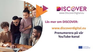 The European Commission's support for the production of this publication does not constitute an
endorsement of the contents, which reflect the views only of the authors, and the Commission cannot be held
responsible for any use which may be made of the information contained therein.
Läs mer om DISCOVER:
www.discoverdigital.eu
Prenumerera på vår
YouTube-kanal
 