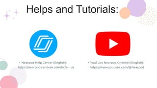 Helps and Tutorials:
• Nearpod Help Center (English):
https://nearpod.zendesk.com/hc/en-us
• YouTube Nearpod Channel (English):
https://www.youtube.com/@Nearpod
 