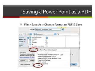 Saving a Power Point as a PDF

 File > Save As > Change format to PDF & Save
 