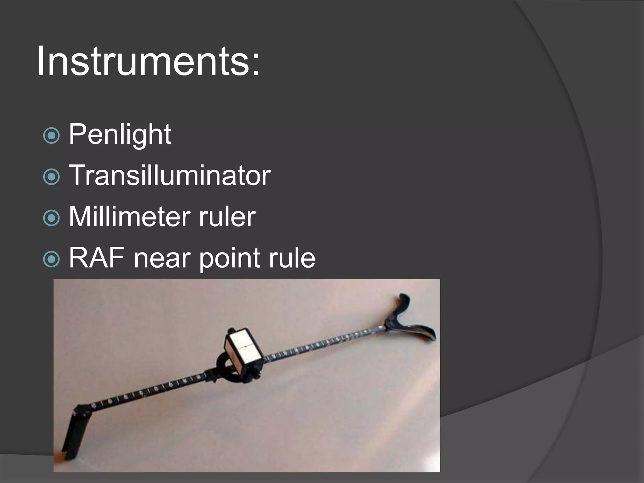 Instruments:
 Penlight

 Transilluminator
 Millimeter

ruler
 RAF near point rule

 