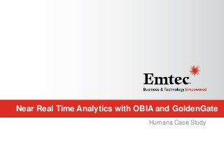 Emtec, Inc. Proprietary & Confidential. All rights reserved 2015.
Near Real Time Analytics with OBIA and GoldenGate
Humana Case Study
 
