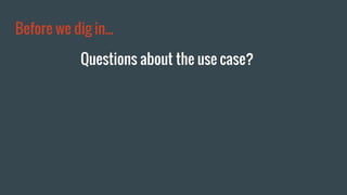 Before we dig in...
Questions about the use case?
 