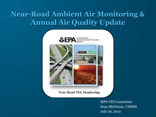 Near-Road Ambient Air Monitoring &
     Annual Air Quality Update




                      MPO ITS Committee
                      Sean McGinnis, CHMM
                      July 26, 2012
 