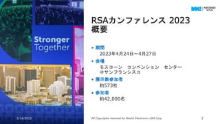 • 期間
2023年4月24日～4月27日
• 会場
モスコーン コンベンション センター
＠サンフランシスコ
• 展示数参加者
約573社
• 参加者
約42,000名
RSAカンファレンス 2023
概要
5/16/2023 All Copyrights reserved by Nissho Electronics USA Corp 2
 