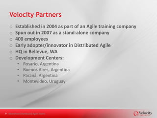 Why South America?
                                    o Time zone
                                    o Demographics
                                        •   100M people
                                        •   Technical passion
                                        •   Academic excellence
                                        •   Travel friendly
                                    o Excellent English
                                        • Both verbal and written
                                    o Cultural similarity
                                        • “Western” business
                                          style and etiquette




Nearshore Distributed Agile Teams
 
