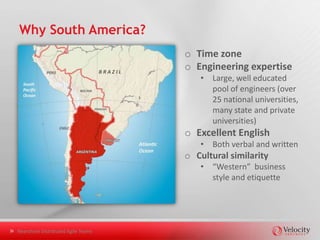 Superior Agile Development Processes



  • Eliminate waste                 • Embrace change   • Design Patterns

  • Focus on                        • Daily standups   • Test Driven
    business value                                       Development
                                    • Commitment
  • Focus on the                                       • Continuous
    customer                        • Release and        Integration
                                      Iteration
                                      Planning



Nearshore Distributed Agile Teams
 