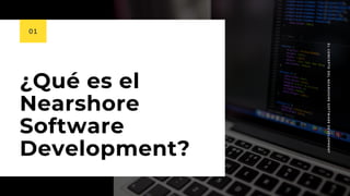 01
¿Qué es el
Nearshore
Software
Development?
ELCONCEPTODELNEARSHORESOFTWAREDEVELOPMENT
 