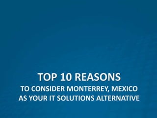 Top 10 reasons to consider Monterrey, mexico AS your IT solutions alternative 