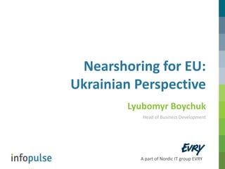 A part of Nordic IT group EVRY
Nearshoring for EU:
Ukrainian Perspective
Lyubomyr Boychuk
Head of Business Development
 
