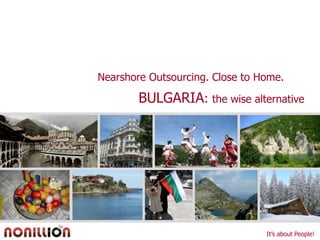 Nearshore Outsourcing. Close to Home. BULGARIA: the wise alternative  It’s about People! 