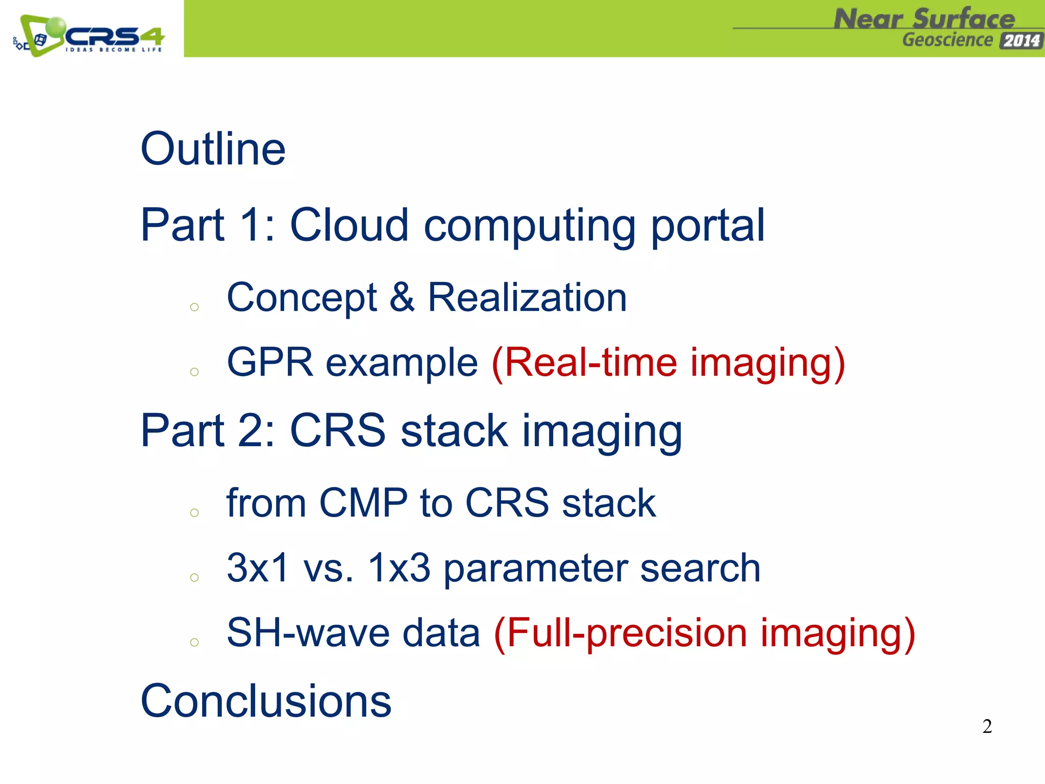 Outline
Part 1: Cloud computing portal
o Concept & Realization
o GPR example (Real-time imaging)
Part 2: CRS stack imaging
o from CMP to CRS stack
o 3x1 vs. 1x3 parameter search
o SH-wave data (Full-precision imaging)
Conclusions 2
 