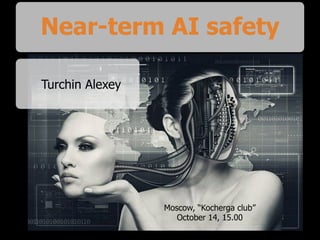 Near-term AI safety
Turchin Alexey
Moscow, “Kocherga club”
October 14, 15.00
 