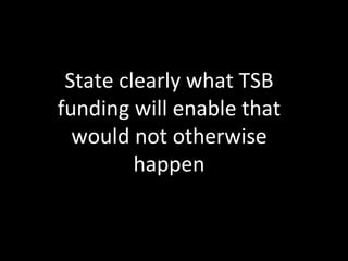State clearly what TSB 
funding will enable that 
would not otherwise 
happen 
 