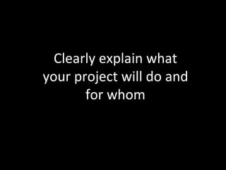 Clearly explain what 
your project will do and 
for whom 
 