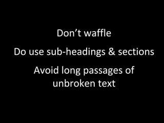 Don’t waffle 
Do use sub-headings & sections 
Avoid long passages of 
unbroken text 
 