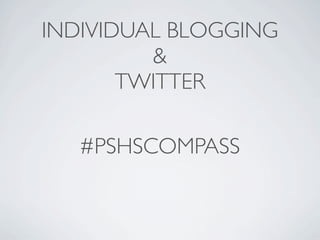 INDIVIDUAL BLOGGING
         &
       TWITTER

   #PSHSCOMPASS
 