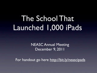 The School That
Launched 1,000 iPads
         NEASC Annual Meeting
           December 9, 2011

For handout go here http://bit.ly/neascipads
 