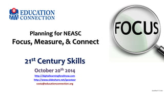 Planning for NEASC 
Focus, Measure, & Connect 
21st Century Skills 
October 20th 2014 
http://digitallearningforallnow.com 
http://www.slideshare.net/jpcostasr 
costa@educationconnection.org 
Jonathan P. Costa 
 