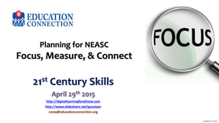 Planning for NEASC
Focus, Measure, & Connect
21st Century Skills
April 29th 2015
http://digitallearningforallnow.com
http://www.slideshare.net/jpcostasr
costa@educationconnection.org
Jonathan P. Costa
 