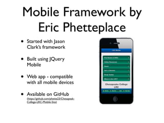 Mobile Framework by
  Eric Phetteplace
•   Started with Jason
    Clark’s framework

•   Built using JQuery
    Mobile

• ...