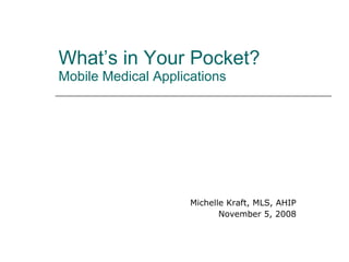 What’s in Your Pocket? Mobile Medical Applications Michelle Kraft, MLS, AHIP November 5, 2008 