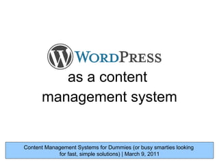 as a content  management system Content Management Systems for Dummies (or busy smarties looking  for fast, simple solutions) | March 9, 2011 