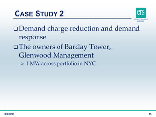  Demand charge reduction and demand
response
 The owners of Barclay Tower,
Glenwood Management
 1 MW across portfolio in NYC
CASE STUDY 2
11/4/2015 18
 