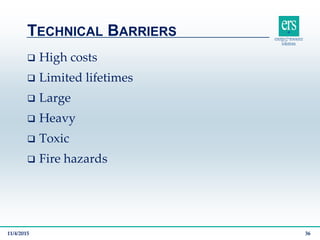  High costs
 Limited lifetimes
 Large
 Heavy
 Toxic
 Fire hazards
TECHNICAL BARRIERS
11/4/2015 36
 