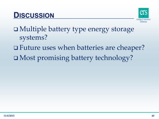  Multiple battery type energy storage
systems?
 Future uses when batteries are cheaper?
 Most promising battery technology?
DISCUSSION
11/4/2015 40
 