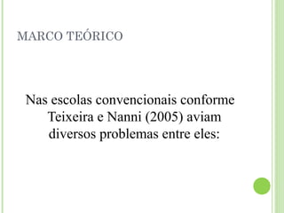 MARCO TEÓRICO
Nas escolas convencionais conforme
Teixeira e Nanni (2005) aviam
diversos problemas entre eles:
 