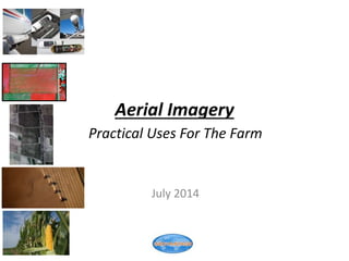 Aerial Imagery
Practical Uses For The Farm
July 2014
 