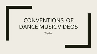 CONVENTIONS OF
DANCE MUSICVIDEOS
Wajahat
 