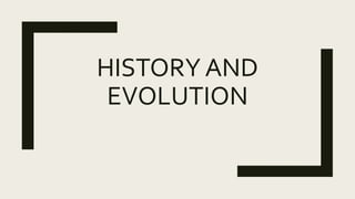 HISTORY AND
EVOLUTION
 