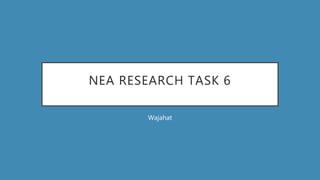 NEA RESEARCH TASK 6
Wajahat
 