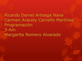 Ricardo Daniel Arteaga Nava
Carmen Aracely Carreño Martínez
Programación
3-Am
Margarita Romero Alvarado
 
