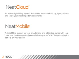An online digital filing system that makes it easy to back up, sync, access,
and share your most important documents.




A digital filing system for your smartphone and tablet that syncs with your
cloud and desktop applications and allows you to “scan” images using the
camera on your device.
 