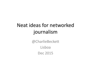 Neat ideas for networked
journalism
@CharlieBeckett
Lisboa
Dec 2015
 
